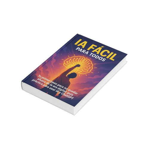 IA Fácil para Todos: Tu Guía Práctica para Dominar ChatGPT y la Inteligencia Artificial Sin Complicaciones